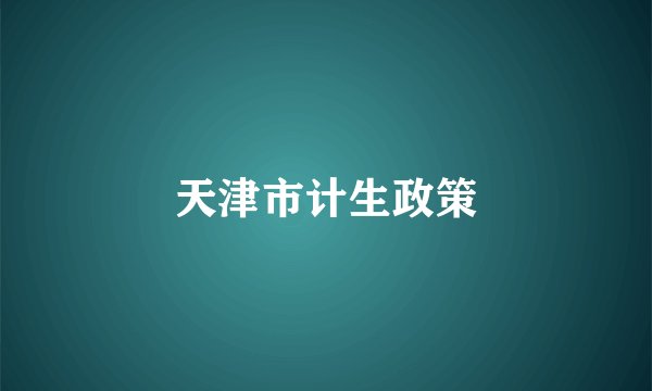 天津市计生政策