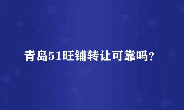 青岛51旺铺转让可靠吗？