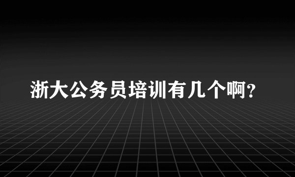 浙大公务员培训有几个啊？