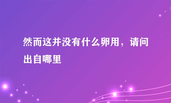 然而这并没有什么卵用,请问出自哪里