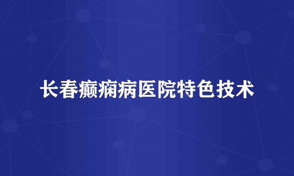 长春癫痫病医院特色技术