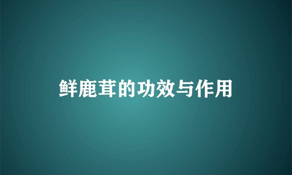 鲜鹿茸的功效与作用