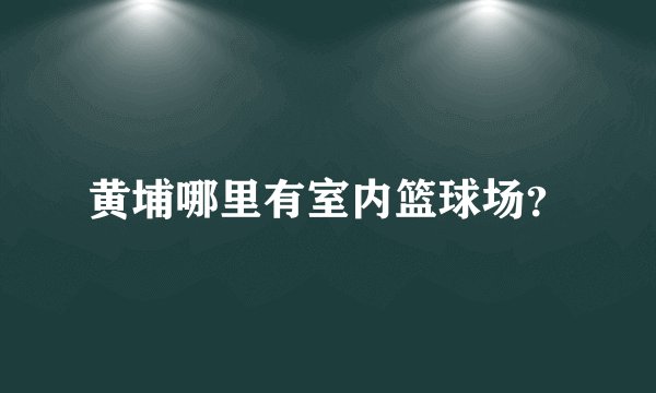 黄埔哪里有室内篮球场？
