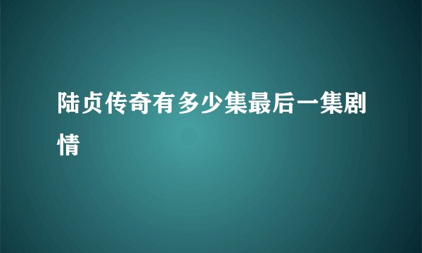 陆贞传奇有多少集最后一集剧情