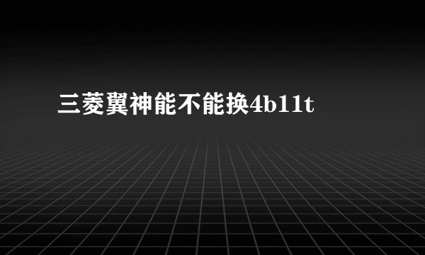 三菱翼神能不能换4b11t