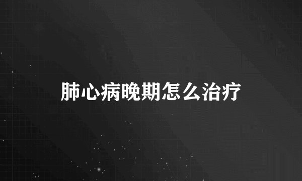 肺心病晚期怎么治疗