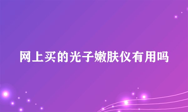 网上买的光子嫩肤仪有用吗