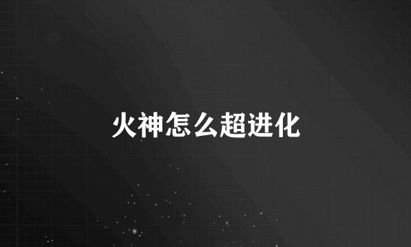 火神怎么超进化
