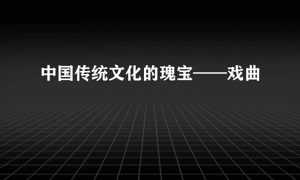 中国传统文化的瑰宝——戏曲