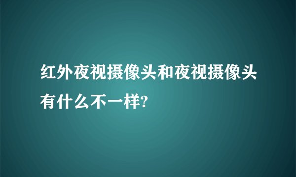 红外夜视摄像头和夜视摄像头有什么不一样?