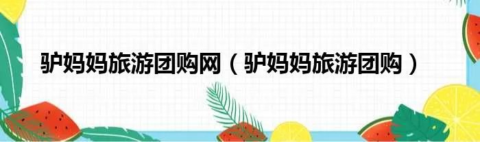 驴妈妈旅游团购网（驴妈妈旅游团购）