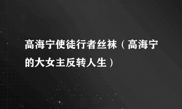 高海宁使徒行者丝袜（高海宁的大女主反转人生）