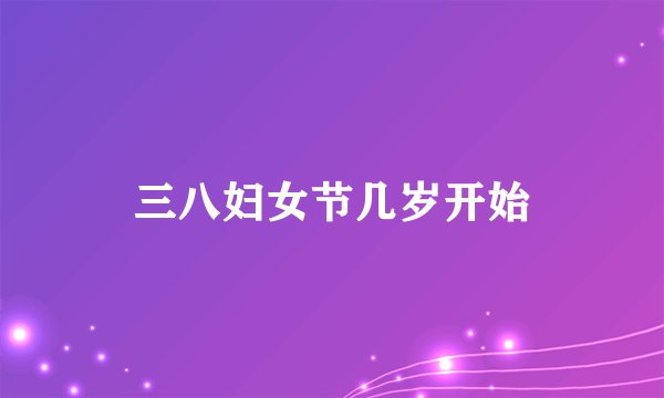 三八妇女节几岁开始