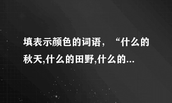 填表示颜色的词语，“什么的秋天,什么的田野,什么的大海,什么的森林,什么的天空”