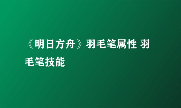 《明日方舟》羽毛笔属性 羽毛笔技能
