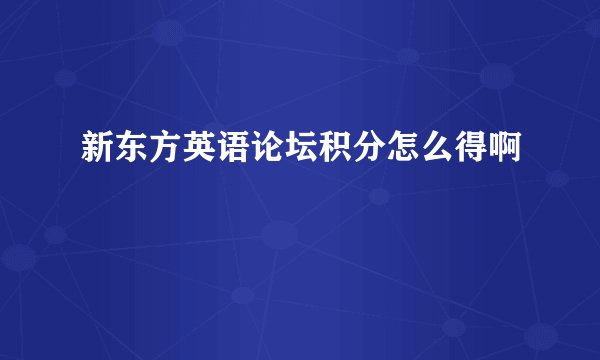新东方英语论坛积分怎么得啊