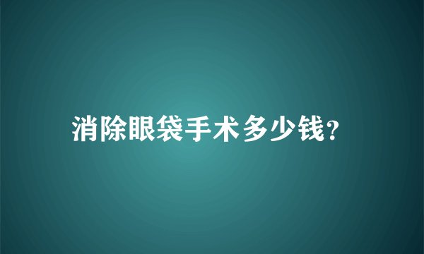 消除眼袋手术多少钱？