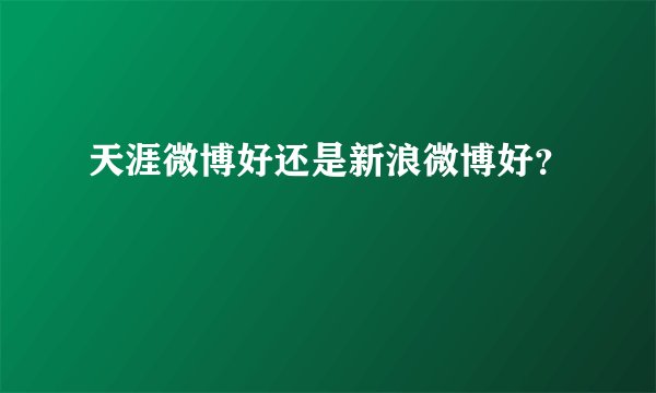 天涯微博好还是新浪微博好？