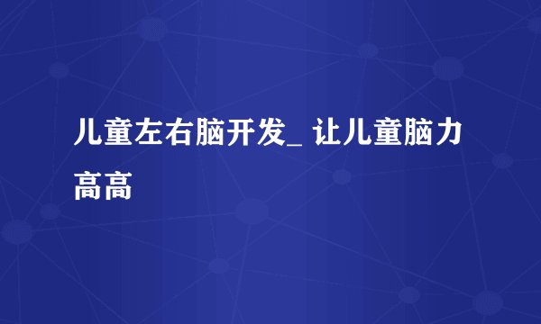 儿童左右脑开发_ 让儿童脑力高高