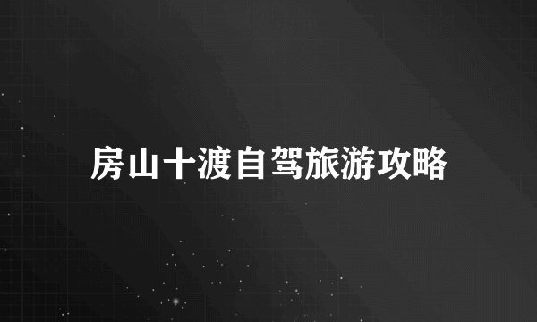 房山十渡自驾旅游攻略