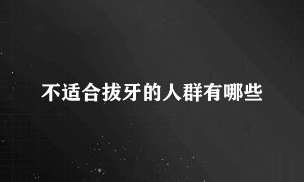 不适合拔牙的人群有哪些