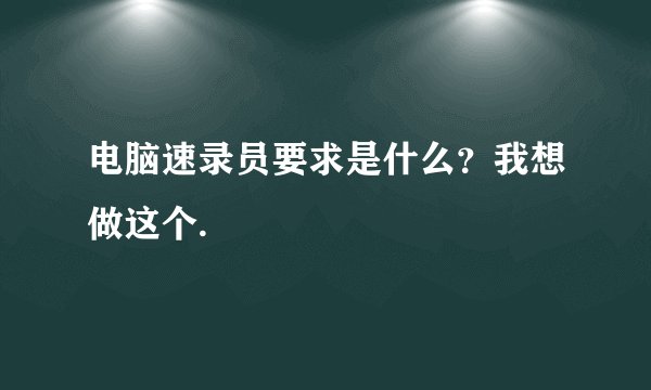 电脑速录员要求是什么？我想做这个.