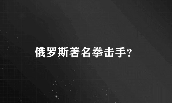 俄罗斯著名拳击手？