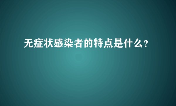 无症状感染者的特点是什么?
