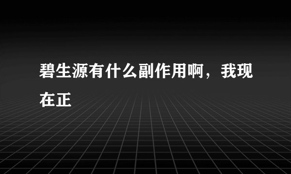 碧生源有什么副作用啊，我现在正