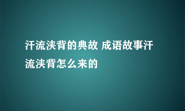 汗流浃背的典故 成语故事汗流浃背怎么来的