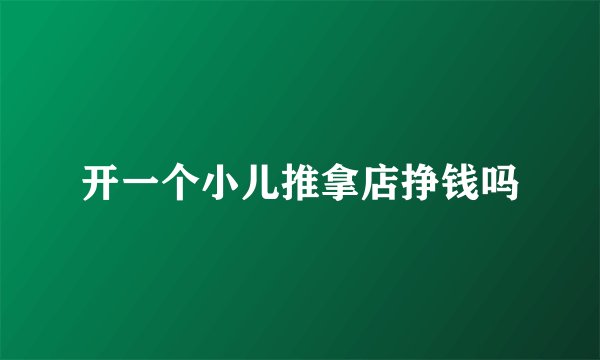 开一个小儿推拿店挣钱吗