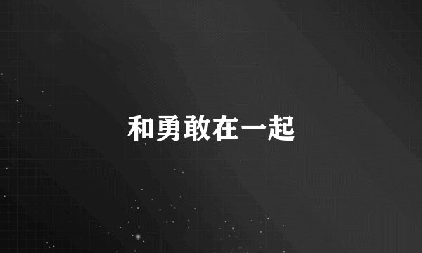 和勇敢在一起