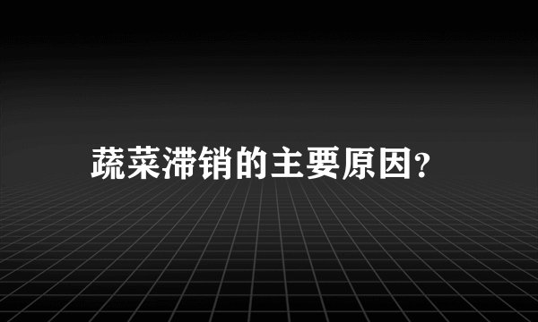 蔬菜滞销的主要原因？