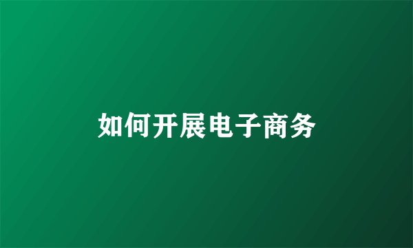 如何开展电子商务