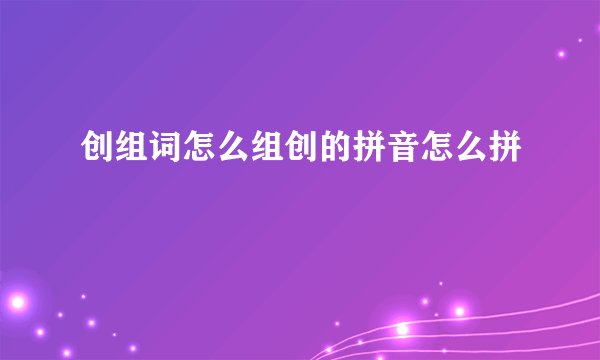 创组词怎么组创的拼音怎么拼