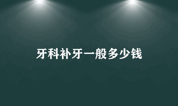 牙科补牙一般多少钱