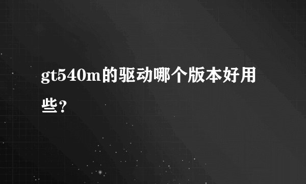 gt540m的驱动哪个版本好用些？