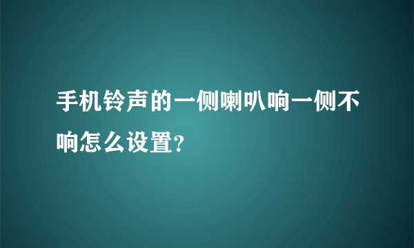 手机铃声的一侧喇叭响一侧不响怎么设置？