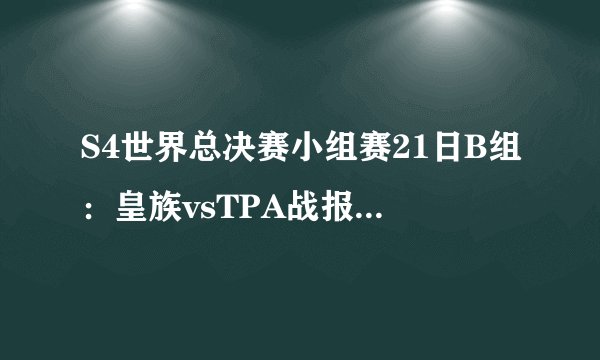 S4世界总决赛小组赛21日B组：皇族vsTPA战报&视频回顾_飞外游戏