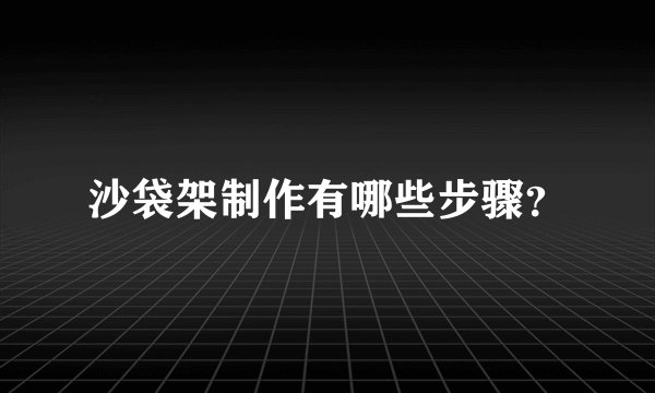 沙袋架制作有哪些步骤？