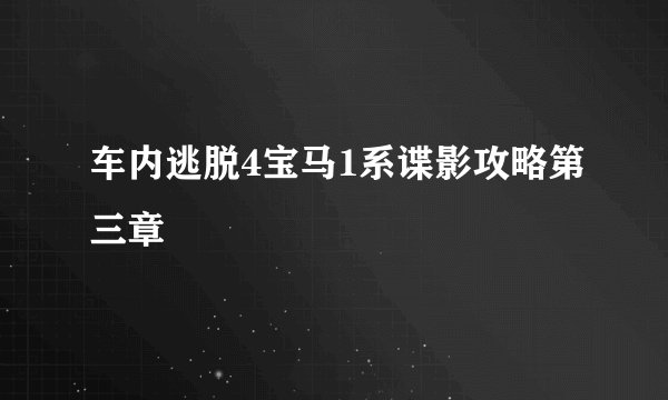 车内逃脱4宝马1系谍影攻略第三章