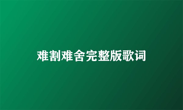 难割难舍完整版歌词