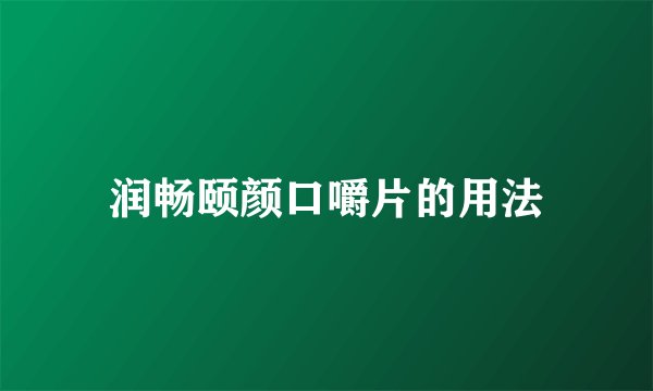 润畅颐颜口嚼片的用法