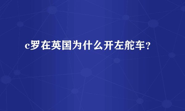 c罗在英国为什么开左舵车?