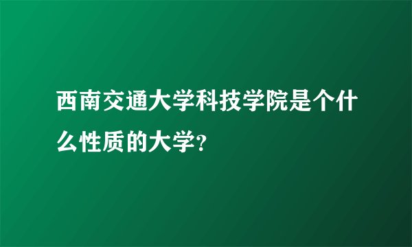 西南交通大学科技学院是个什么性质的大学?