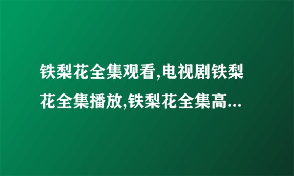 铁梨花全集观看,电视剧铁梨花全集播放,铁梨花全集高清qvod在线观看？