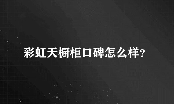 彩虹天橱柜口碑怎么样？