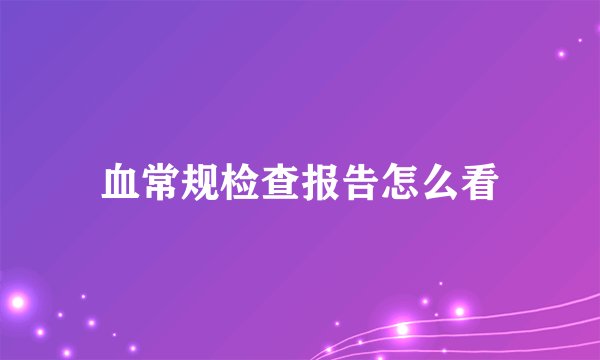 血常规检查报告怎么看