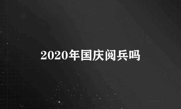 2020年国庆阅兵吗