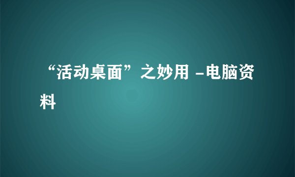 “活动桌面”之妙用 -电脑资料
